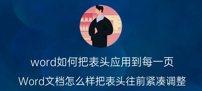 word如何把表头应用到每一页 Word文档怎么样把表头往前紧凑调整？